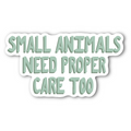 Small Animals Need Proper Care Too - Glossy Vinyl Sticker